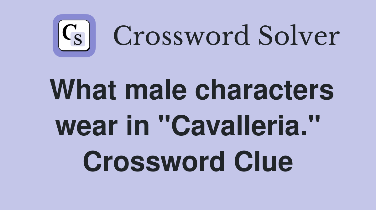 What male characters wear in "Cavalleria." Crossword Clue