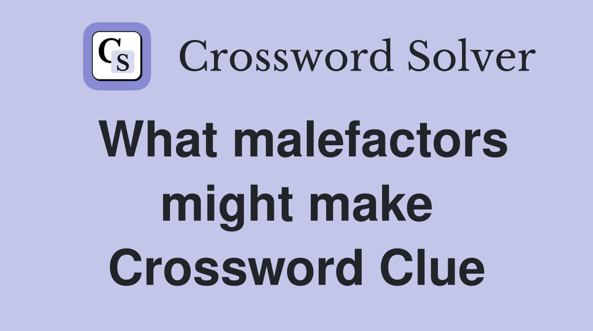 What malefactors might make Crossword Clue