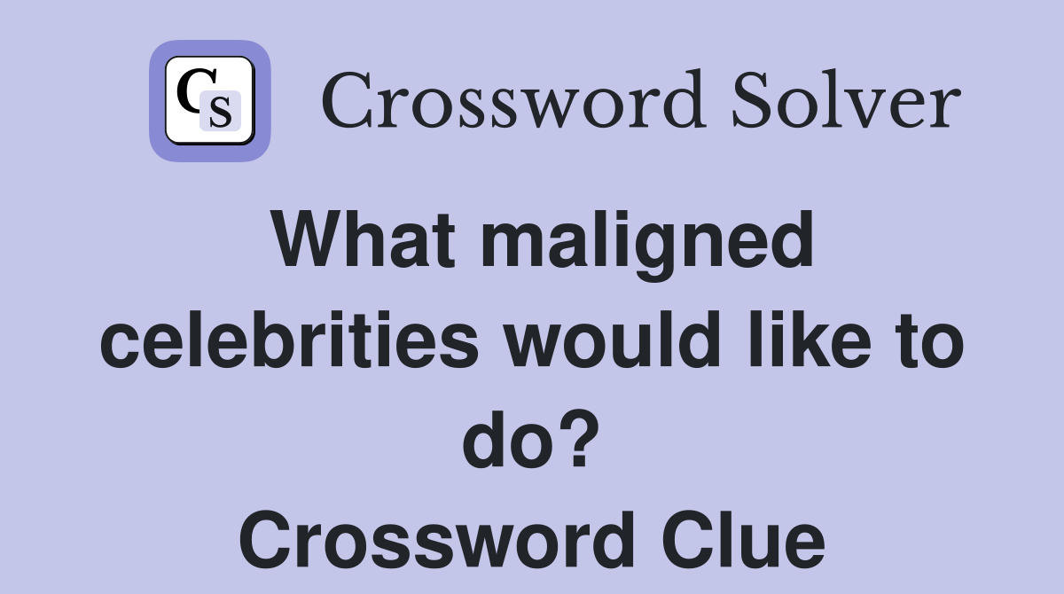 What maligned celebrities would like to do? Crossword Clue