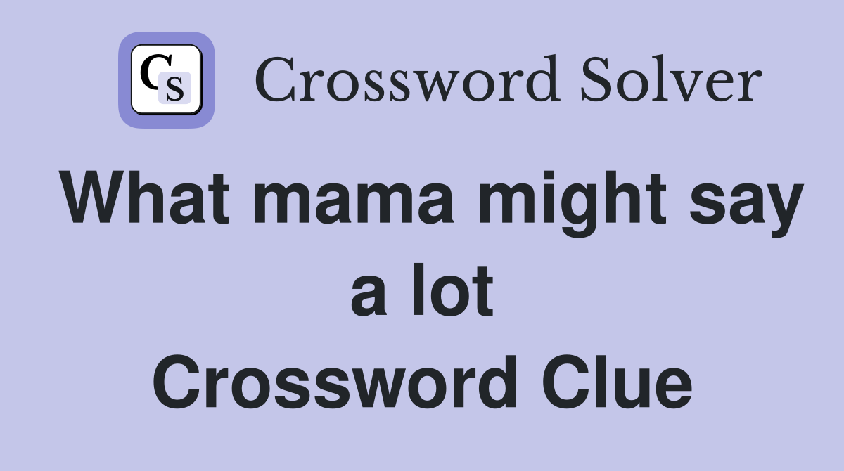 What mama might say a lot Crossword Clue