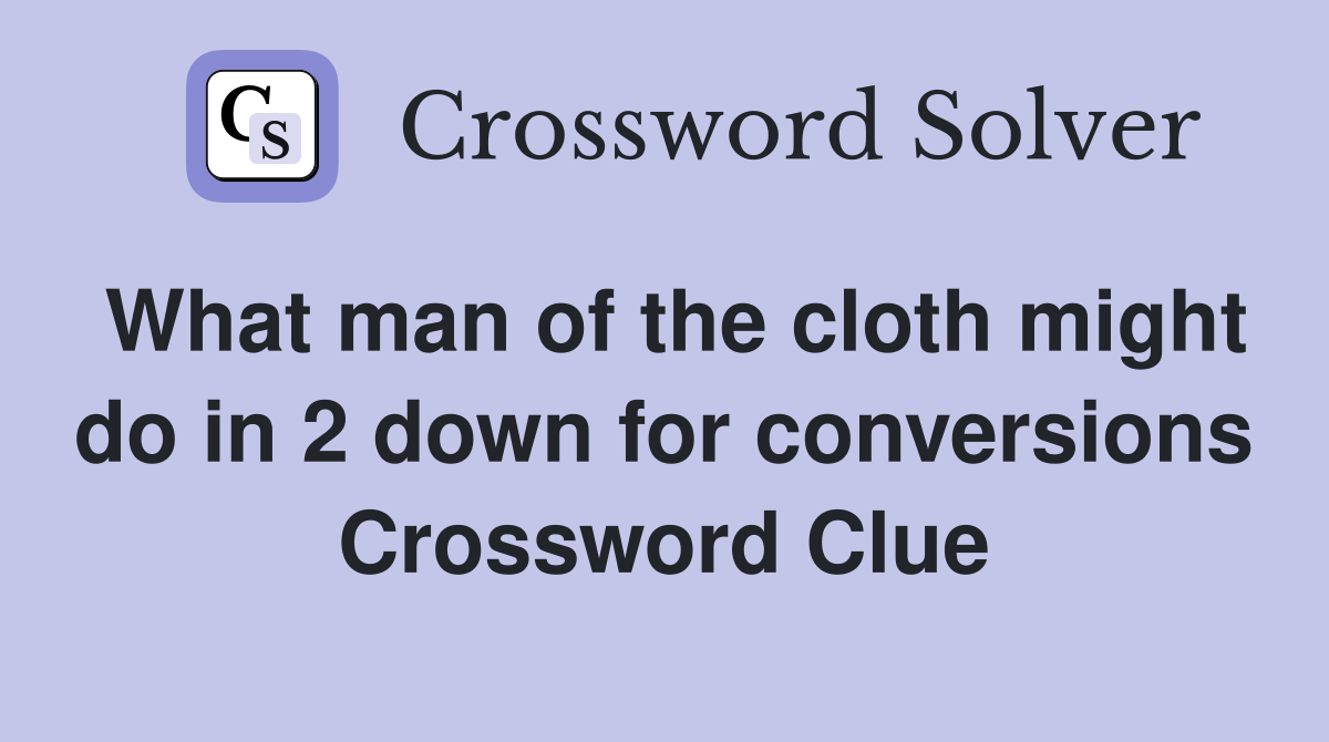 What man of the cloth might do in 2 down for conversions Crossword Clue