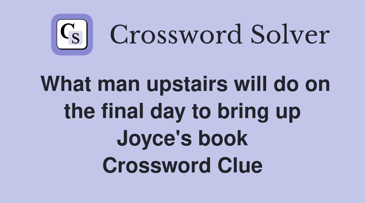 What man upstairs will do on the final day to bring up Joyce's book Crossword Clue