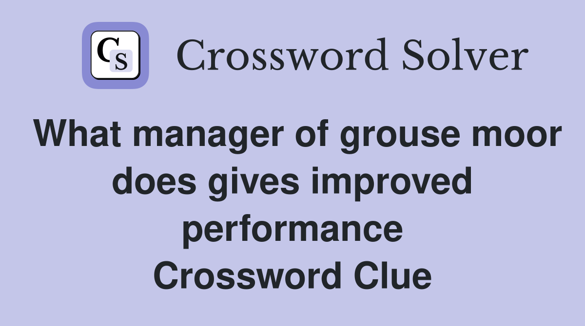 What manager of grouse moor does gives improved performance Crossword Clue