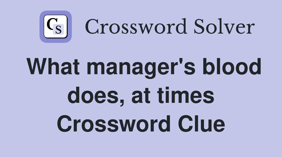 What manager's blood does, at times Crossword Clue