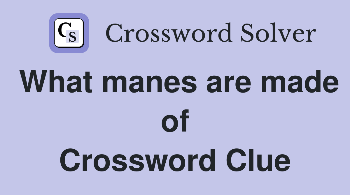 What manes are made of Crossword Clue