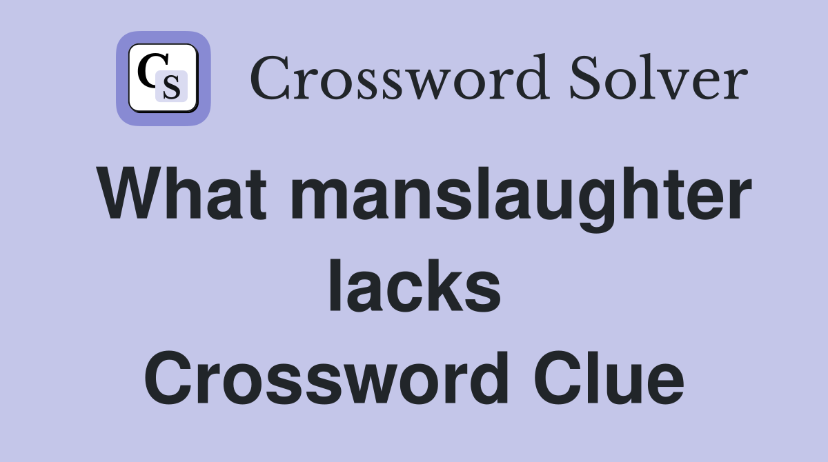 What manslaughter lacks Crossword Clue