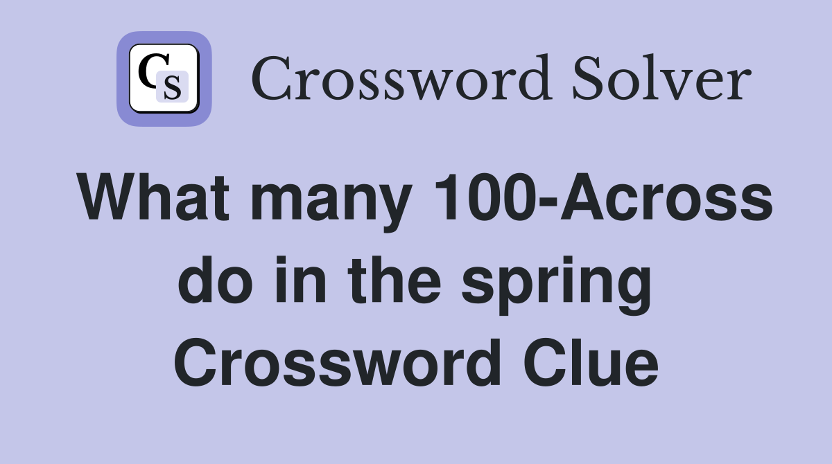 What many 100-Across do in the spring Crossword Clue