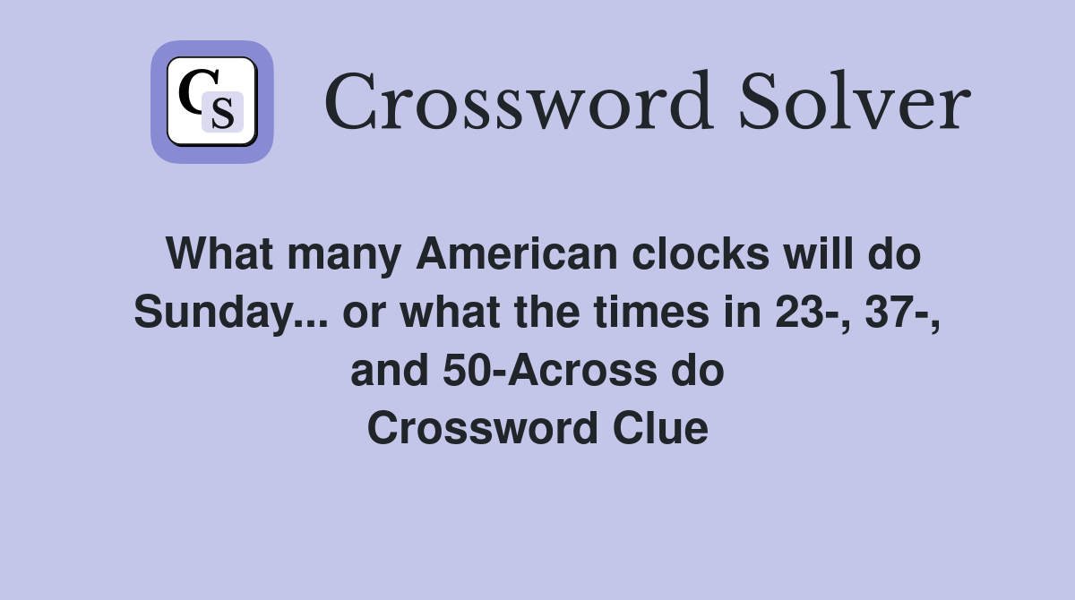 What many American clocks will do Sunday... or what the times in 23-, 37-, and 50-Across do Crossword Clue