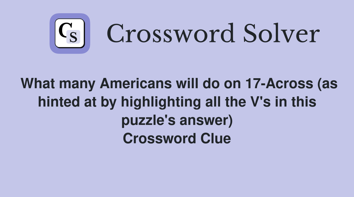 What many Americans will do on 17-Across (as hinted at by highlighting all the V's in this puzzle's answer) Crossword Clue
