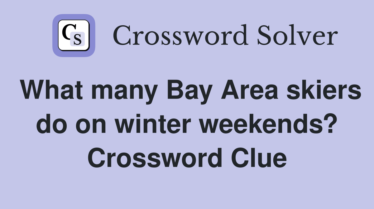 What many Bay Area skiers do on winter weekends? Crossword Clue