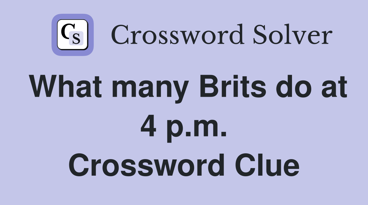 What many Brits do at 4 p.m. Crossword Clue