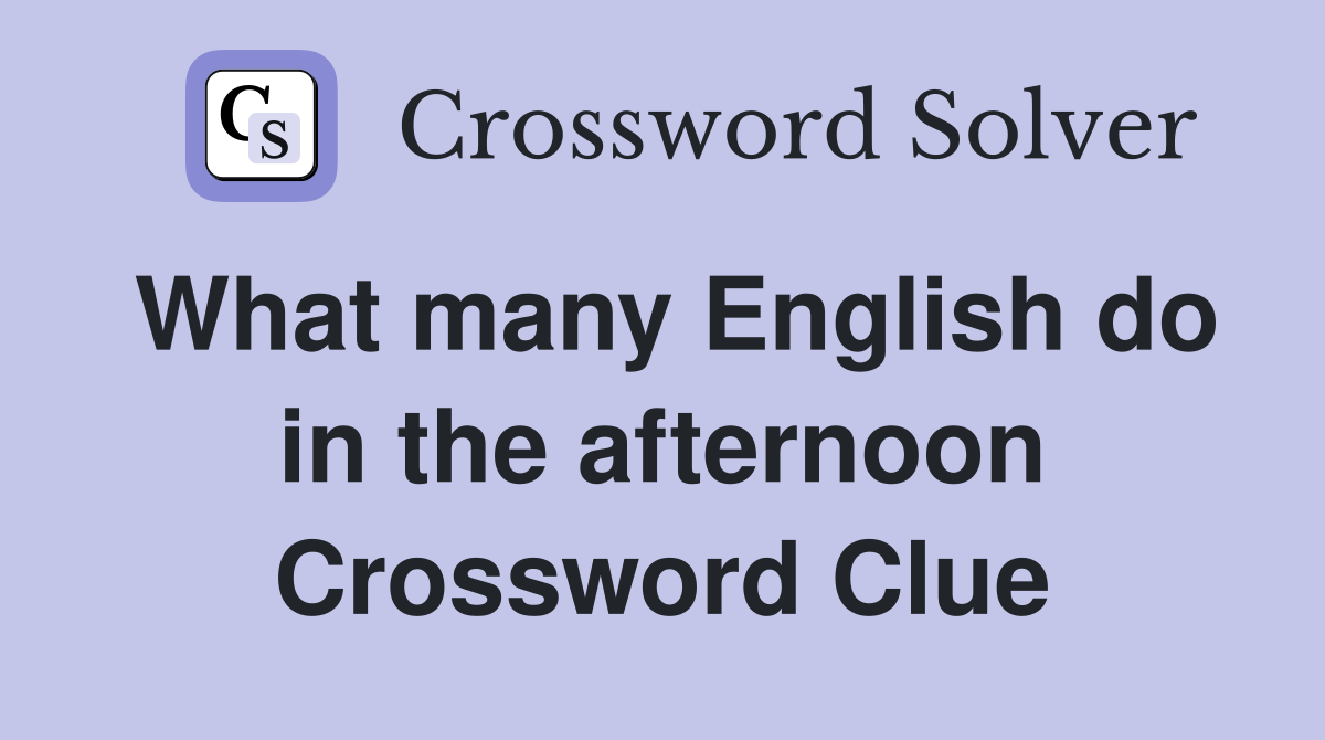 What many English do in the afternoon Crossword Clue