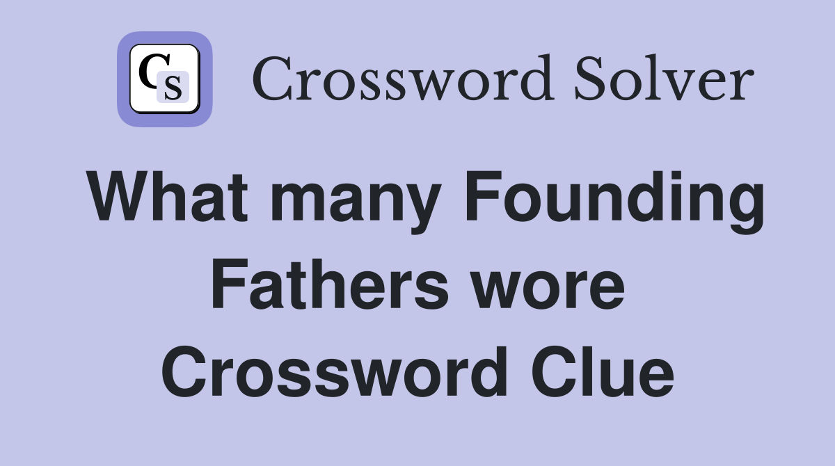 What many Founding Fathers wore Crossword Clue