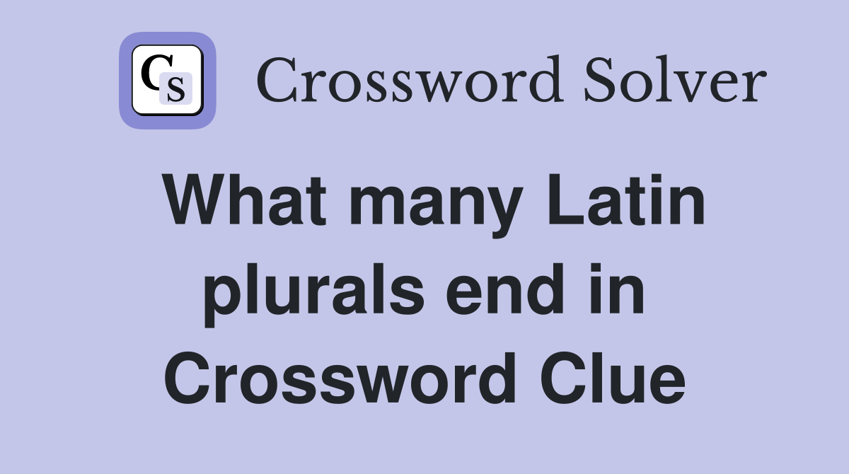 What many Latin plurals end in Crossword Clue