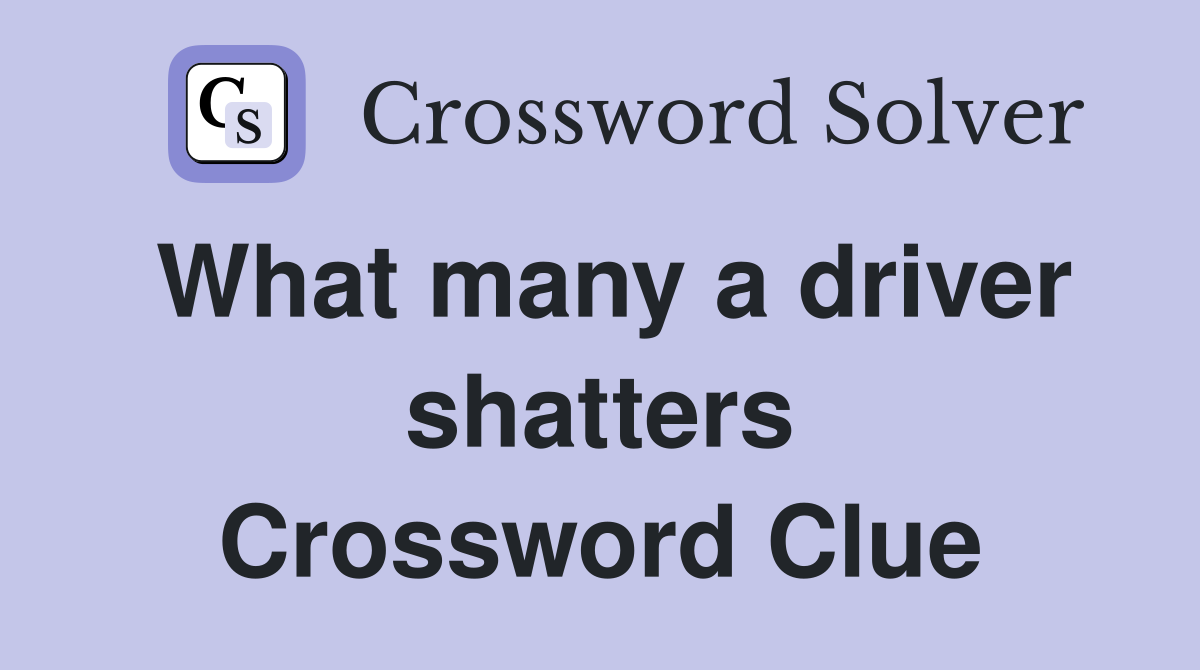 What many a driver shatters Crossword Clue