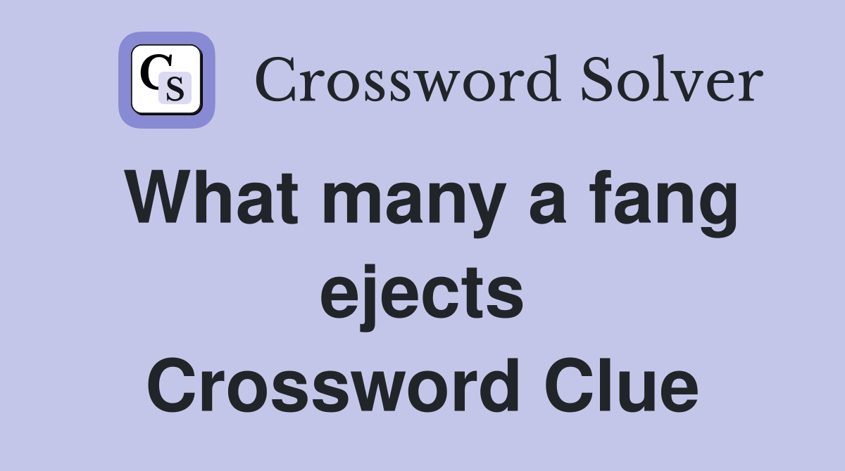 What many a fang ejects Crossword Clue