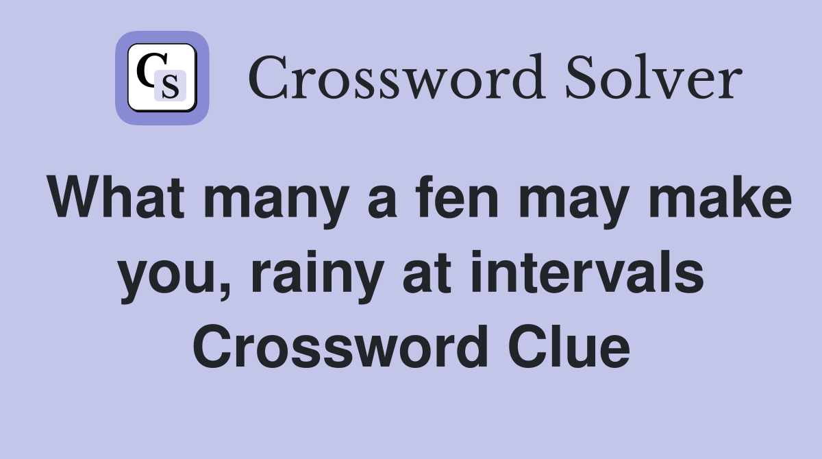 What many a fen may make you, rainy at intervals Crossword Clue