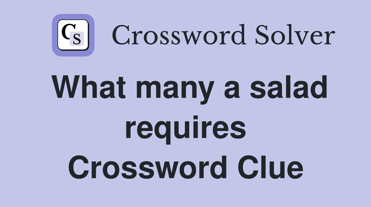 What many a salad requires Crossword Clue