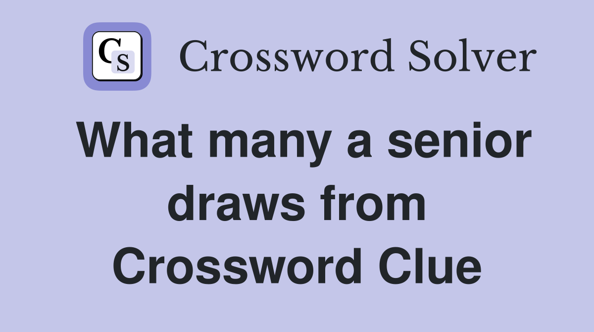 What many a senior draws from Crossword Clue