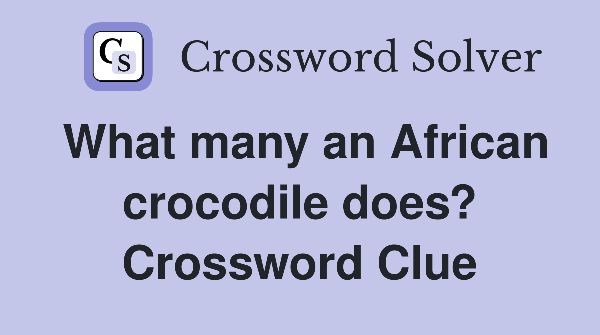 What many an African crocodile does? Crossword Clue