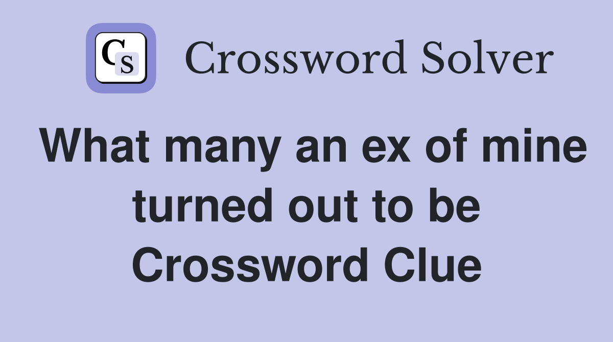What many an ex of mine turned out to be Crossword Clue
