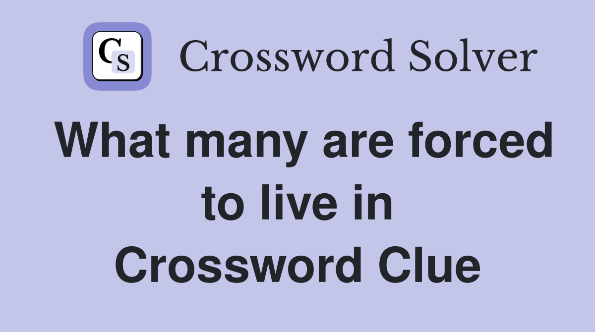 What many are forced to live in Crossword Clue