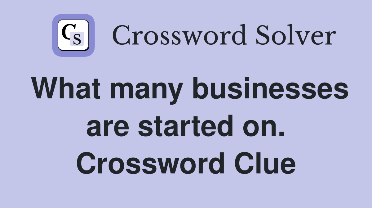 What many businesses are started on. Crossword Clue