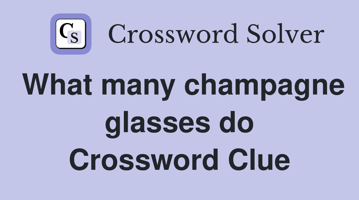 What many champagne glasses do Crossword Clue
