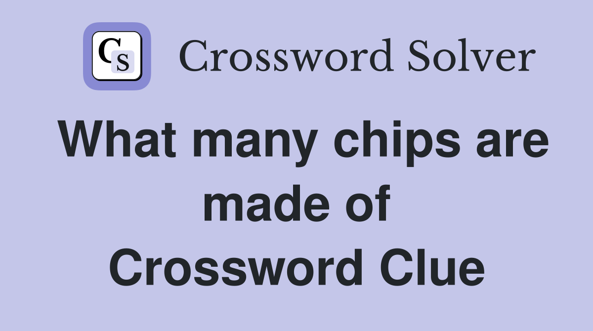 What many chips are made of Crossword Clue