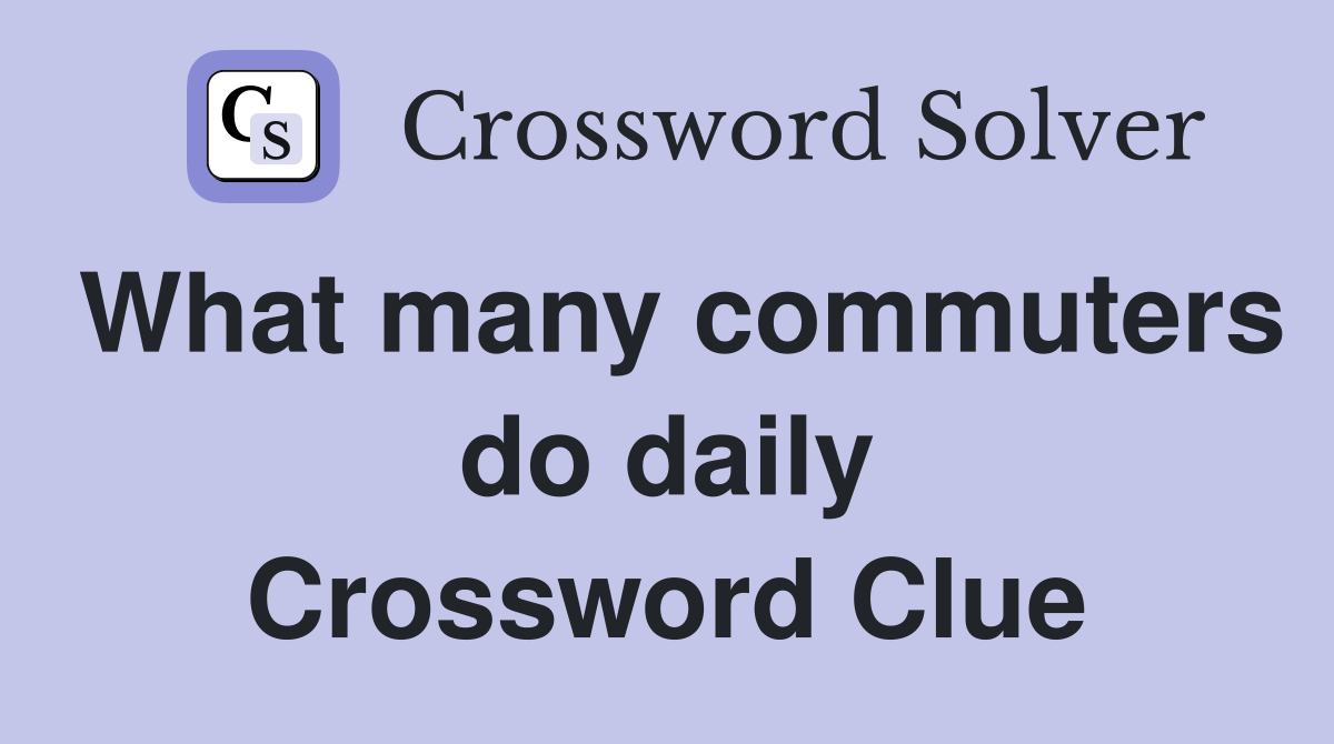 What many commuters do daily Crossword Clue