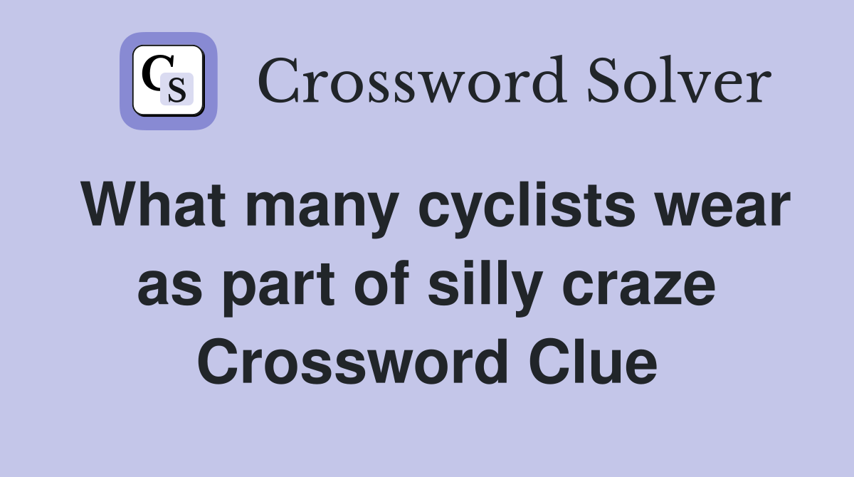 What many cyclists wear as part of silly craze Crossword Clue