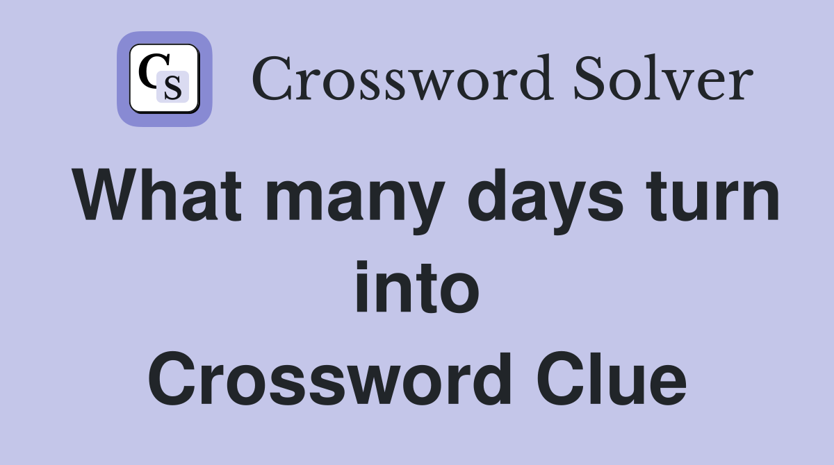 What many days turn into Crossword Clue