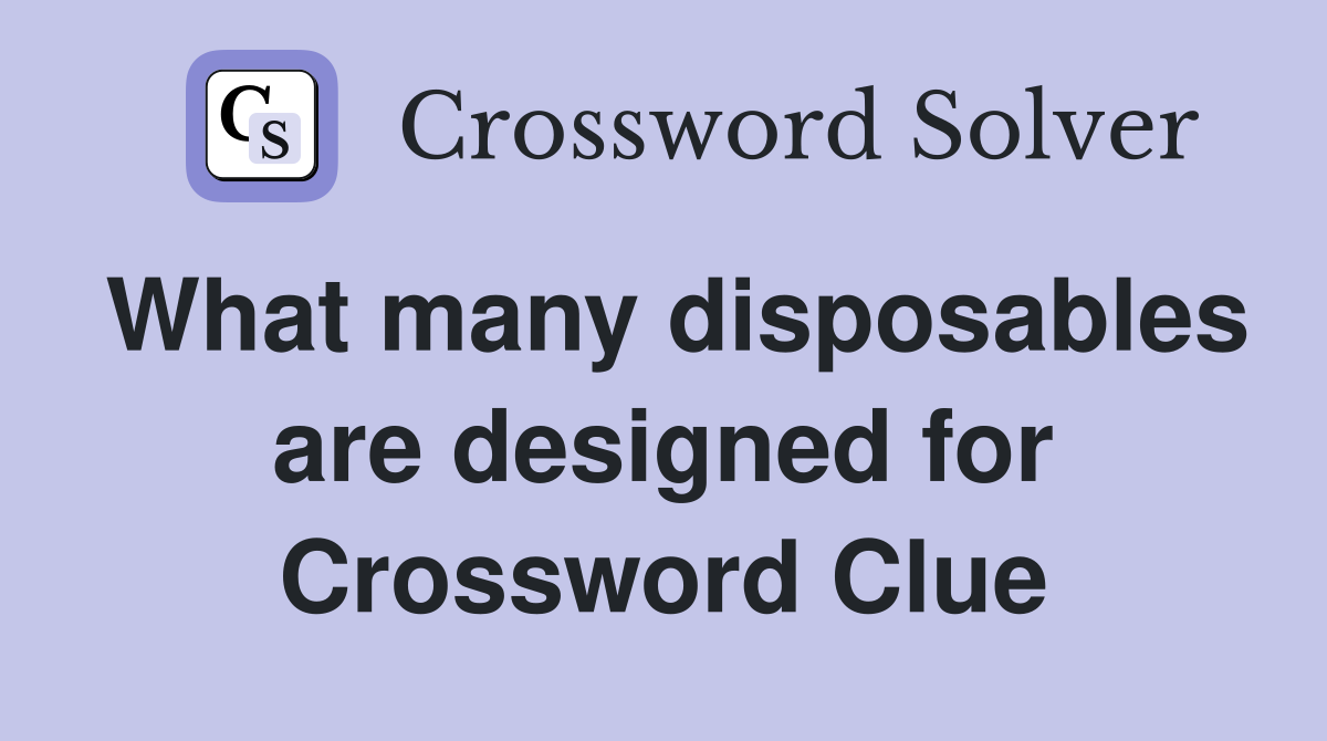 What many disposables are designed for Crossword Clue
