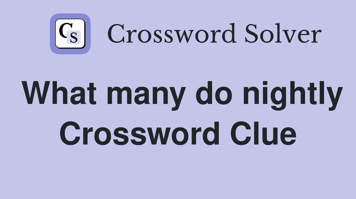 What many do nightly Crossword Clue