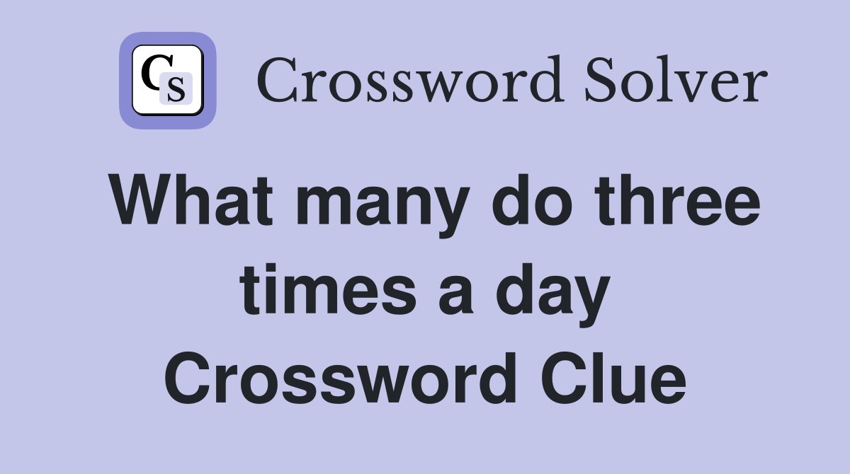 What many do three times a day Crossword Clue