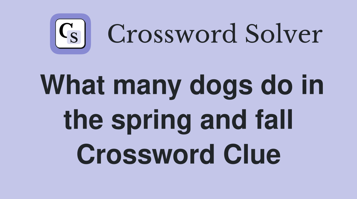 What many dogs do in the spring and fall Crossword Clue