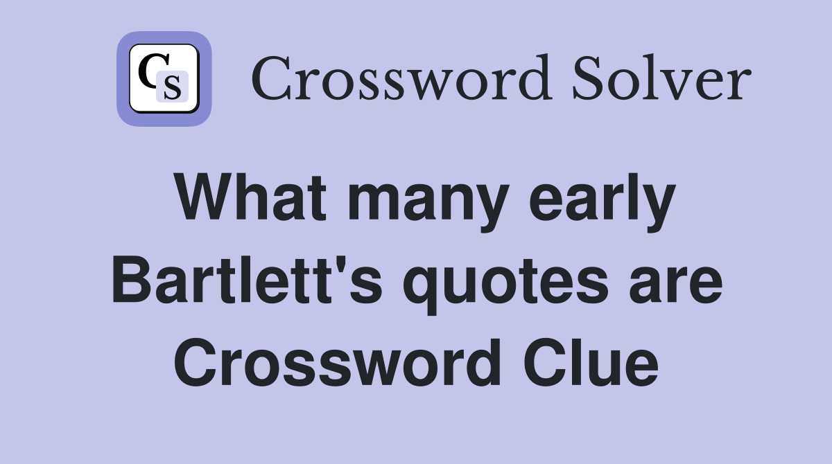 What many early Bartlett's quotes are Crossword Clue