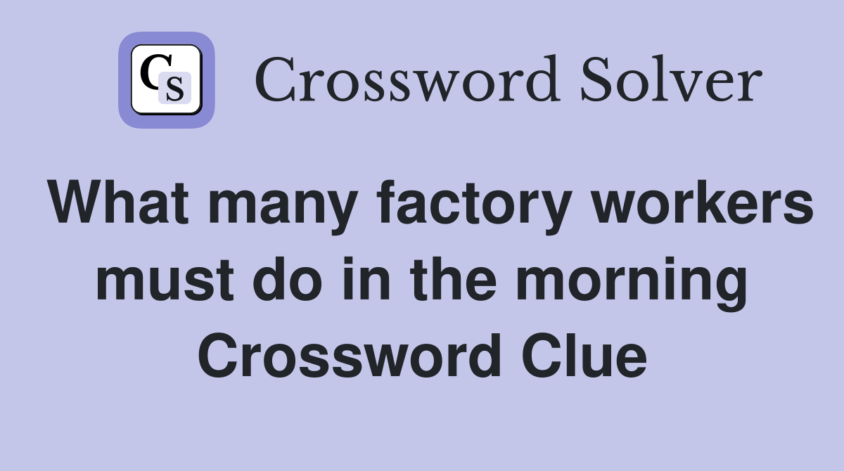 What many factory workers must do in the morning Crossword Clue