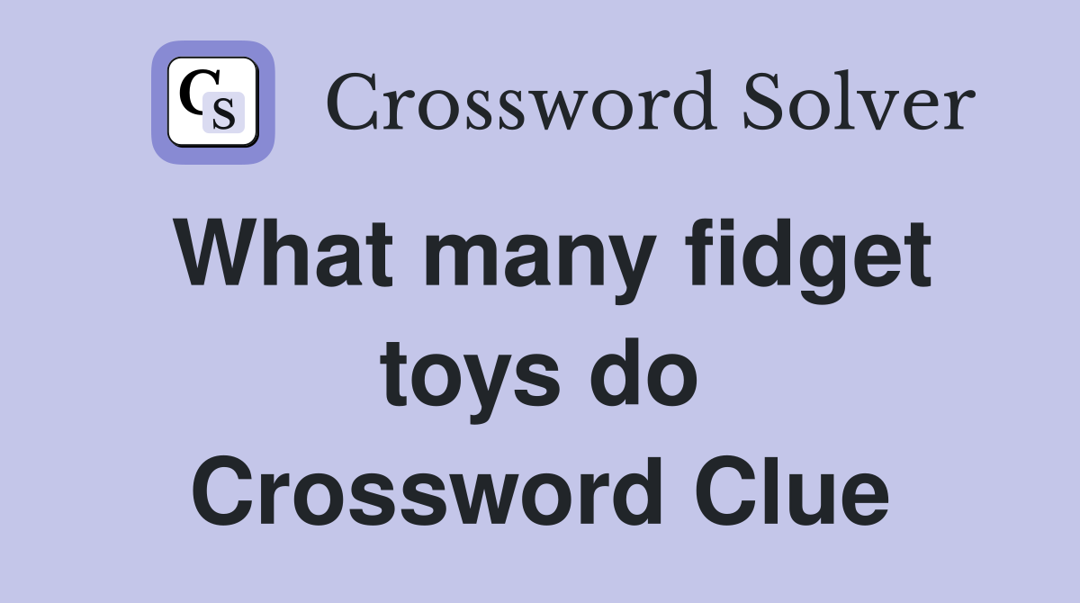 What many fidget toys do Crossword Clue