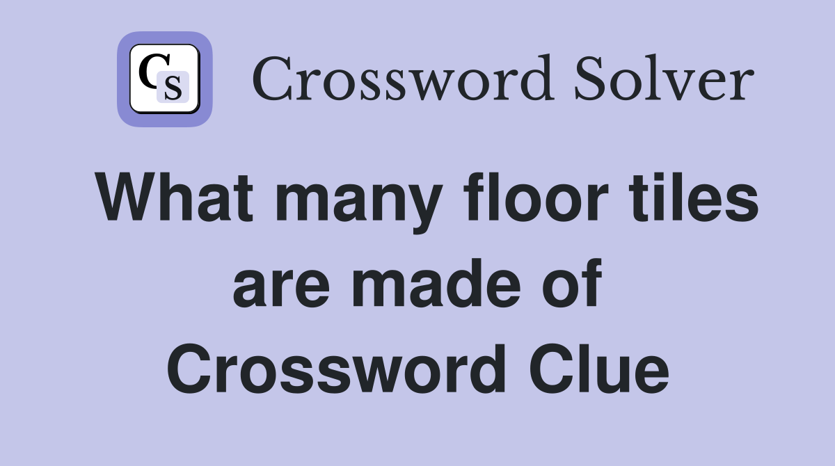 What many floor tiles are made of Crossword Clue