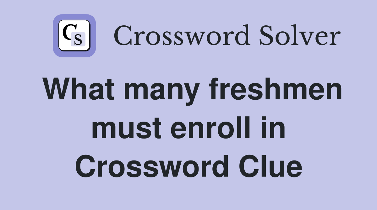 What many freshmen must enroll in Crossword Clue