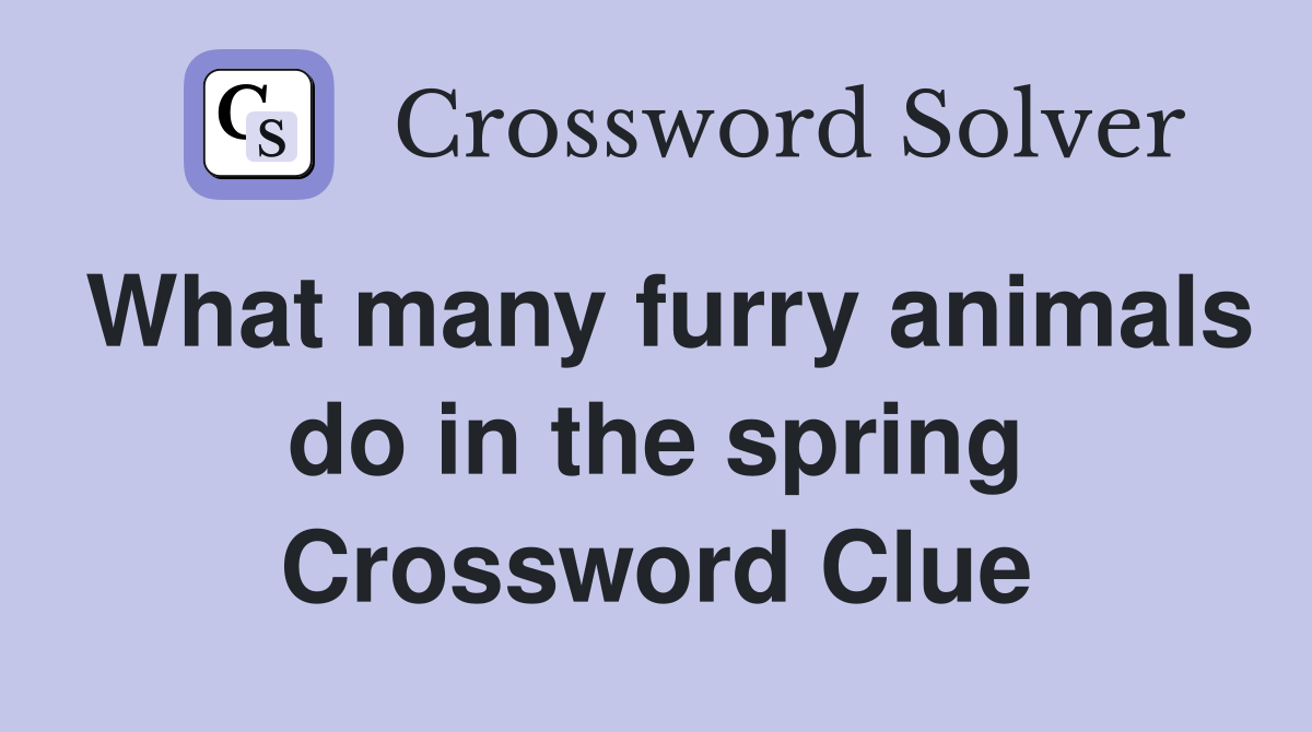 What many furry animals do in the spring Crossword Clue
