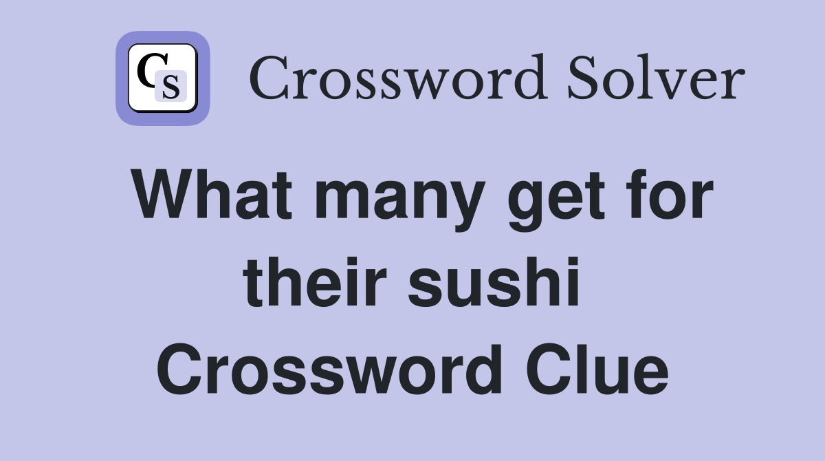 What many get for their sushi Crossword Clue