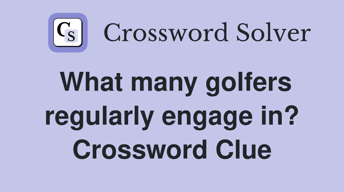 What many golfers regularly engage in? Crossword Clue