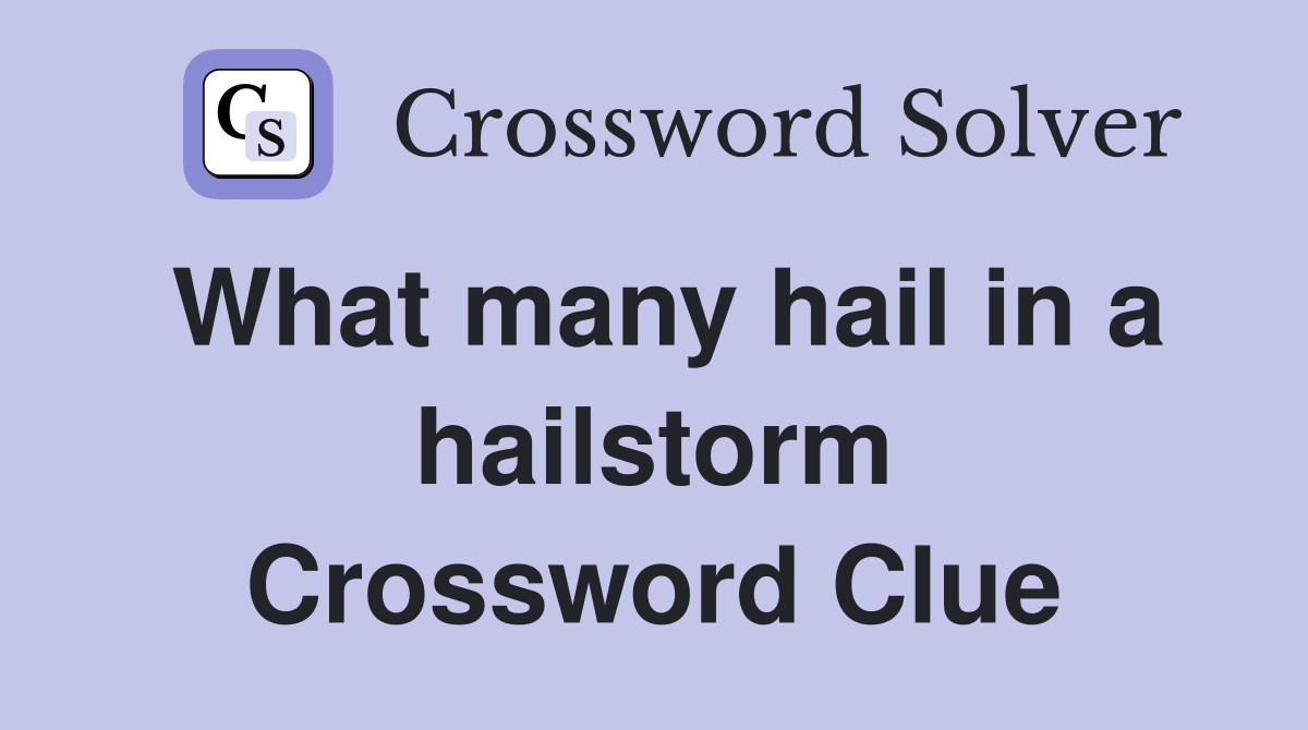 What many hail in a hailstorm Crossword Clue