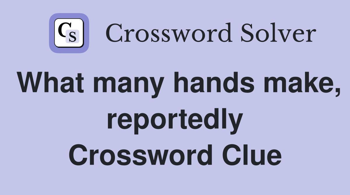 What many hands make, reportedly Crossword Clue