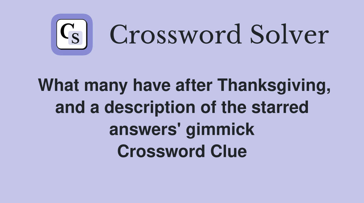 What many have after Thanksgiving, and a description of the starred answers' gimmick Crossword Clue