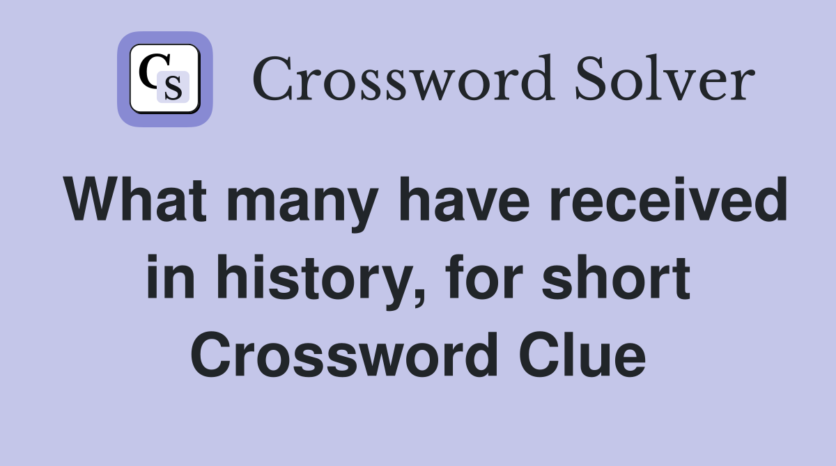 What many have received in history, for short Crossword Clue