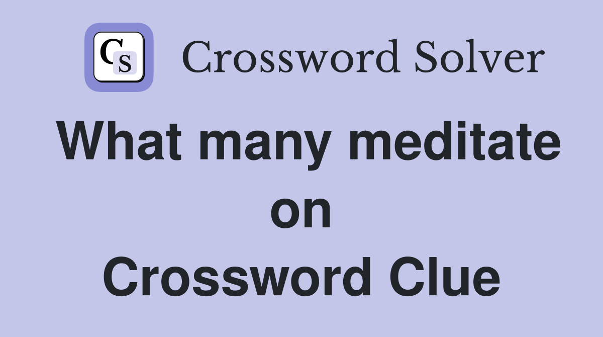 What many meditate on Crossword Clue
