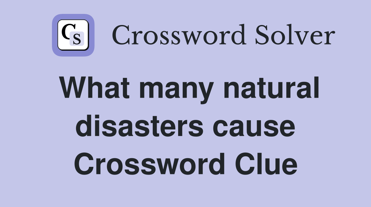 What many natural disasters cause Crossword Clue